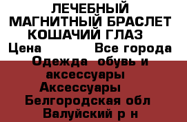 ЛЕЧЕБНЫЙ МАГНИТНЫЙ БРАСЛЕТ “КОШАЧИЙ ГЛАЗ“ › Цена ­ 5 880 - Все города Одежда, обувь и аксессуары » Аксессуары   . Белгородская обл.,Валуйский р-н